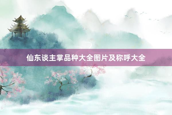 仙东谈主掌品种大全图片及称呼大全