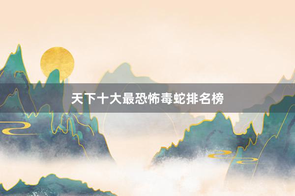 天下十大最恐怖毒蛇排名榜