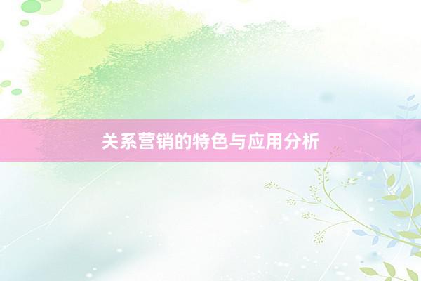 关系营销的特色与应用分析
